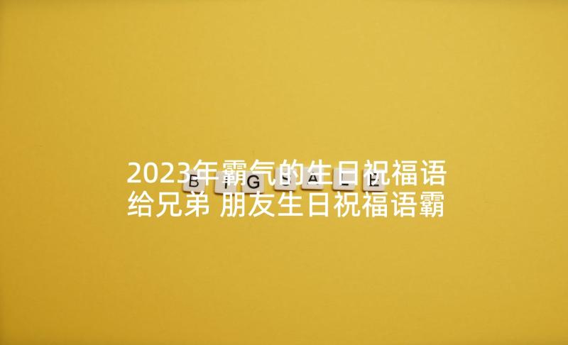 2023年霸气的生日祝福语给兄弟 朋友生日祝福语霸气(汇总7篇)