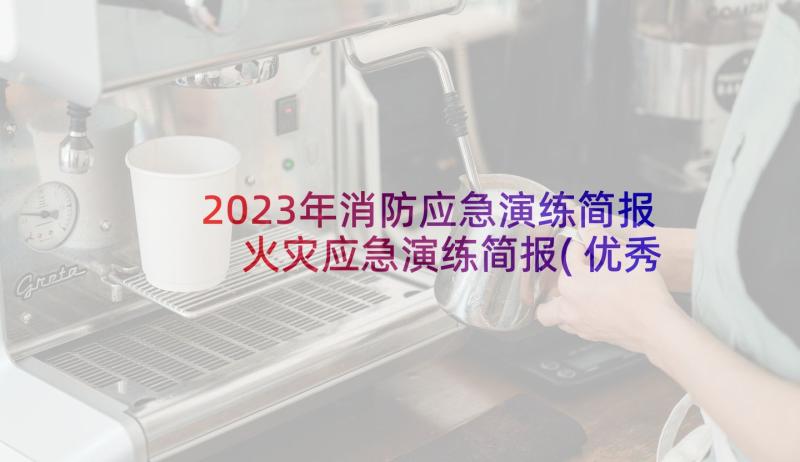 2023年消防应急演练简报 火灾应急演练简报(优秀6篇)