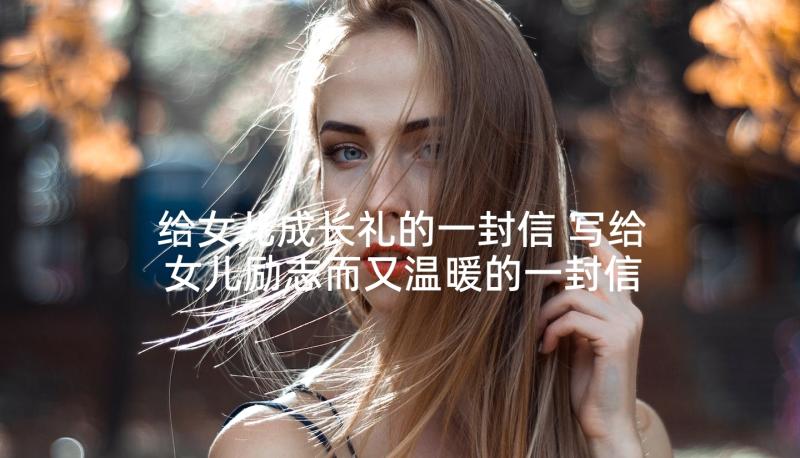 给女儿成长礼的一封信 写给女儿励志而又温暖的一封信(优秀5篇)