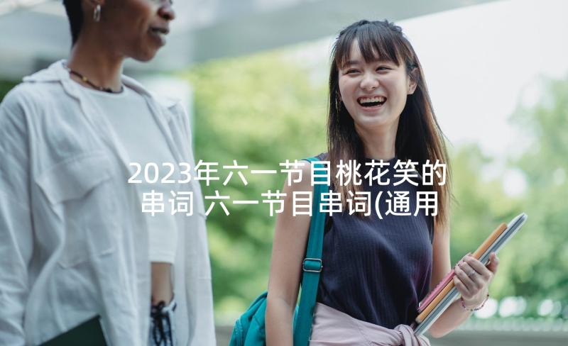 2023年六一节目桃花笑的串词 六一节目串词(通用7篇)