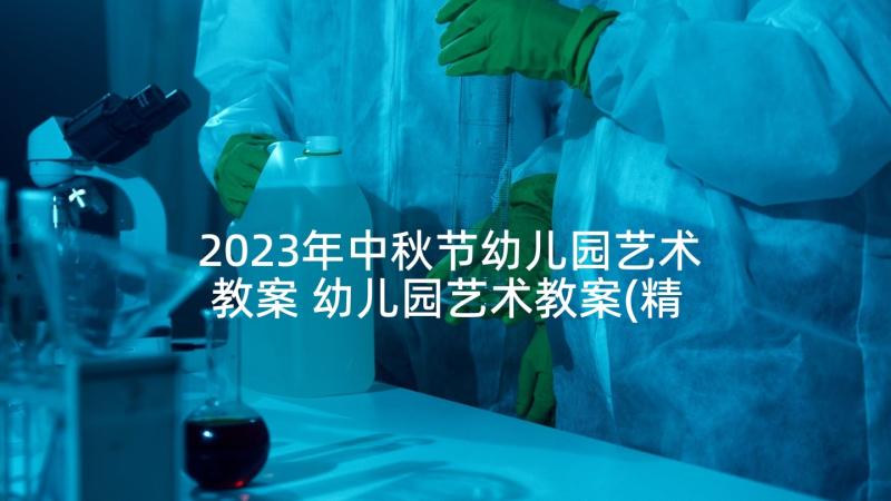 2023年中秋节幼儿园艺术教案 幼儿园艺术教案(精选7篇)