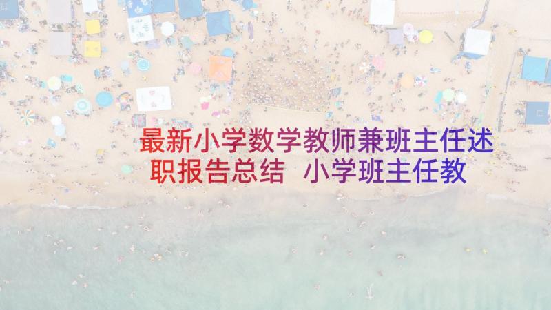 最新小学数学教师兼班主任述职报告总结 小学班主任教师述职报告(汇总10篇)