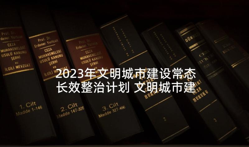 2023年文明城市建设常态长效整治计划 文明城市建设倡议书(实用8篇)