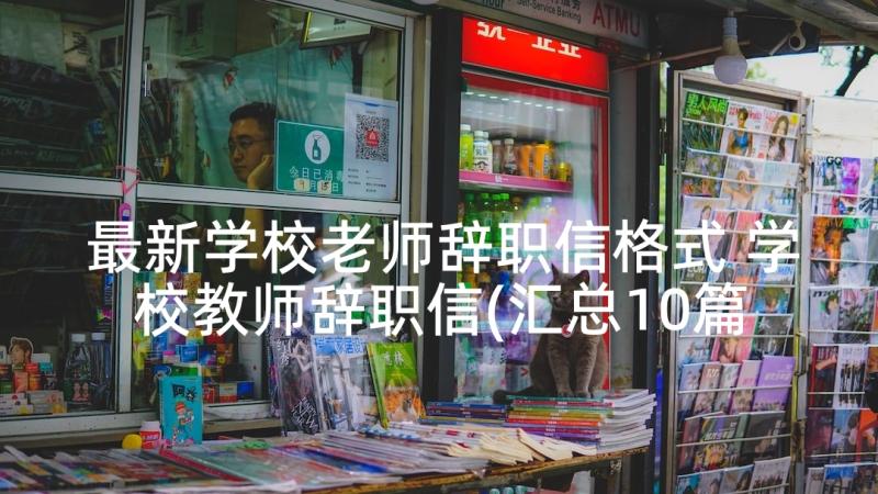 最新学校老师辞职信格式 学校教师辞职信(汇总10篇)