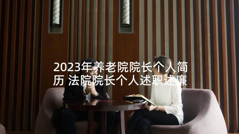 2023年养老院院长个人简历 法院院长个人述职述廉报告(优秀5篇)