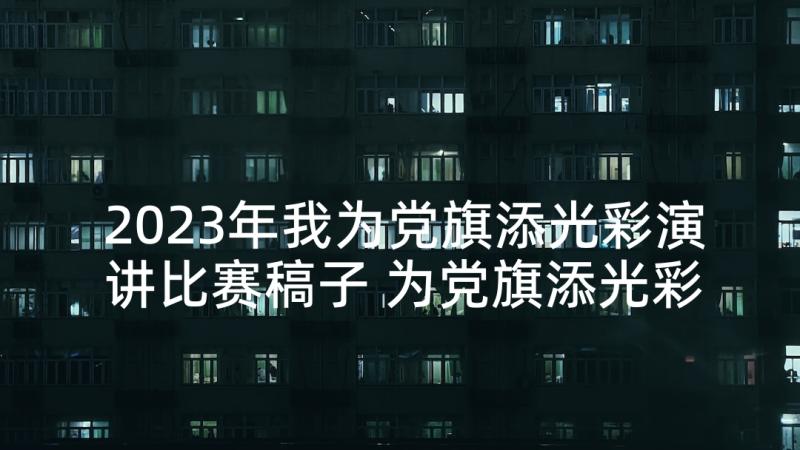 2023年我为党旗添光彩演讲比赛稿子 为党旗添光彩七一演讲稿(模板8篇)