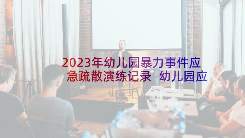 2023年幼儿园暴力事件应急疏散演练记录 幼儿园应急疏散演练方案(优质5篇)