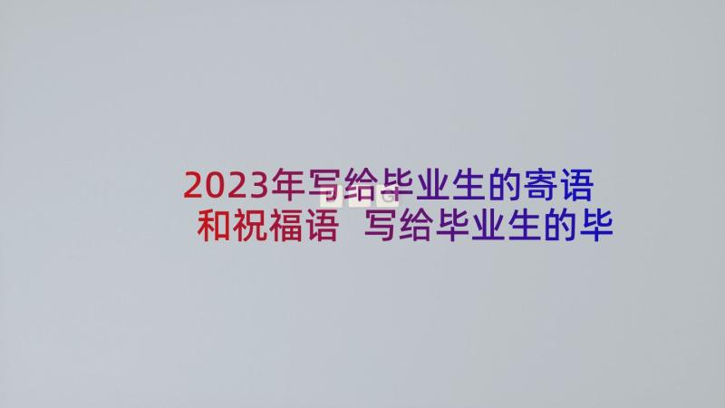 2023年写给毕业生的寄语和祝福语 写给毕业生的毕业留言祝福(实用5篇)