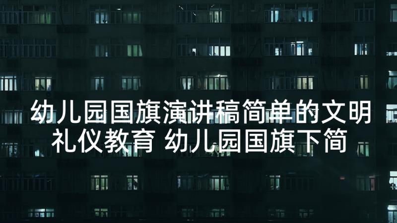 幼儿园国旗演讲稿简单的文明礼仪教育 幼儿园国旗下简单演讲稿(通用5篇)