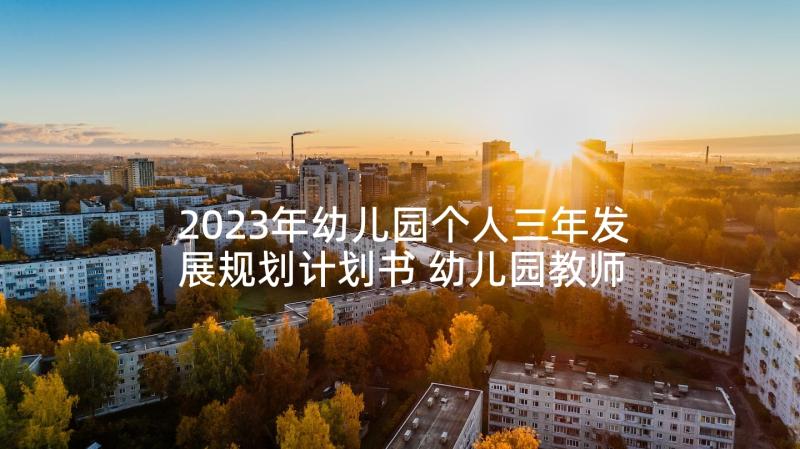 2023年幼儿园个人三年发展规划计划书 幼儿园教师个人三年发展规划计划(汇总5篇)