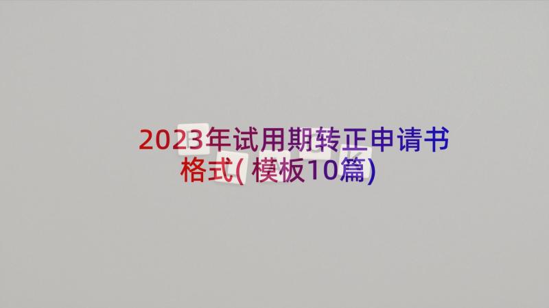 2023年试用期转正申请书格式(模板10篇)