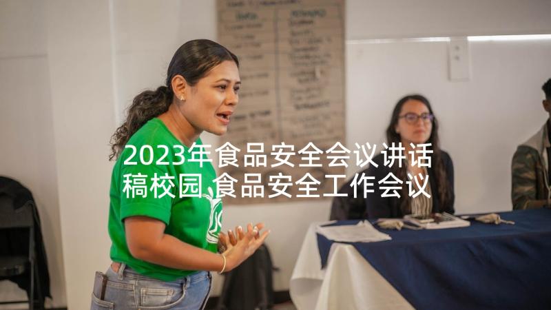 2023年食品安全会议讲话稿校园 食品安全工作会议讲话稿(通用8篇)