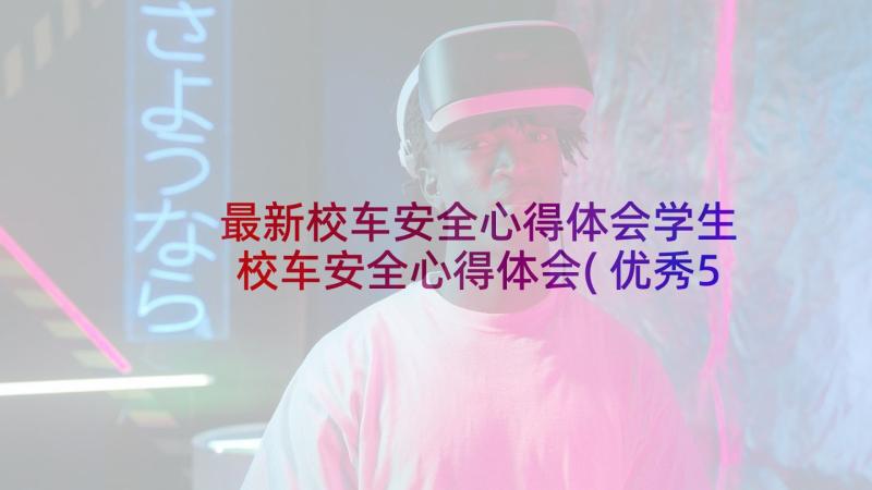 最新校车安全心得体会学生 校车安全心得体会(优秀5篇)