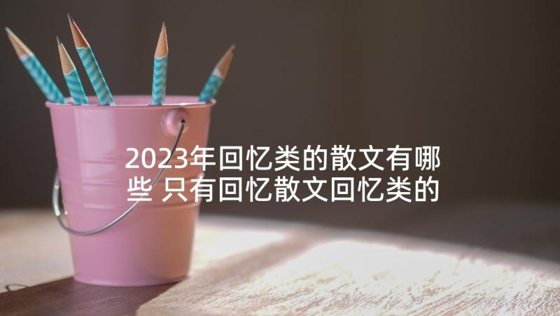 2023年回忆类的散文有哪些 只有回忆散文回忆类的散文(优质5篇)