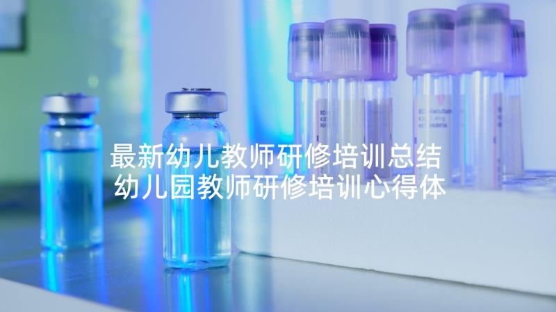 最新幼儿教师研修培训总结 幼儿园教师研修培训心得体会(优质5篇)