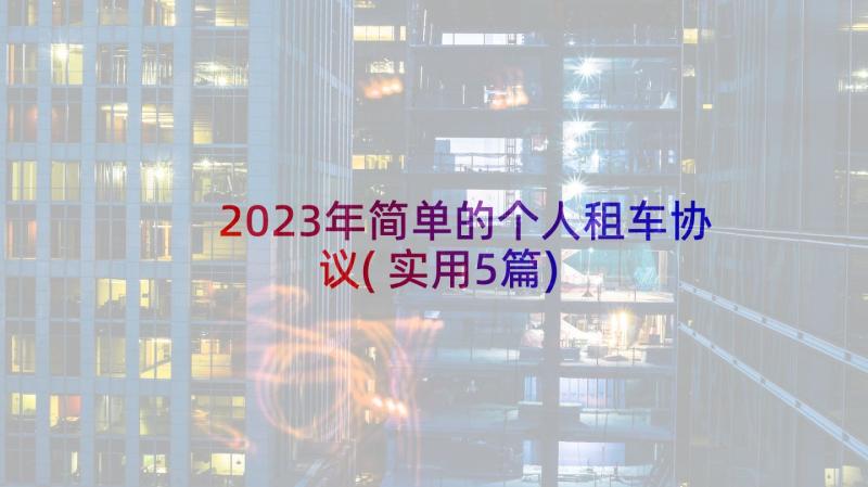 2023年简单的个人租车协议(实用5篇)