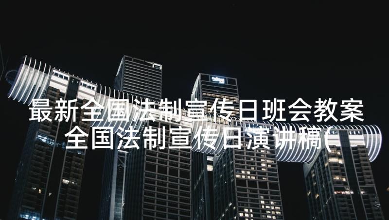 最新全国法制宣传日班会教案 全国法制宣传日演讲稿(实用10篇)