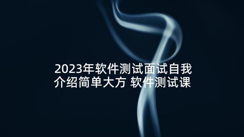 2023年软件测试面试自我介绍简单大方 软件测试课程设计心得体会(大全10篇)