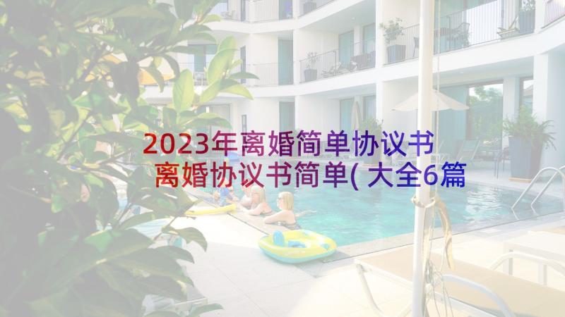 2023年离婚简单协议书 离婚协议书简单(大全6篇)