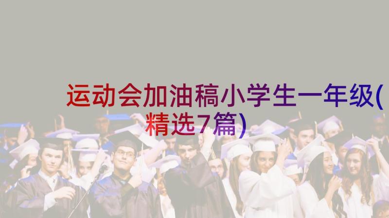 运动会加油稿小学生一年级(精选7篇)