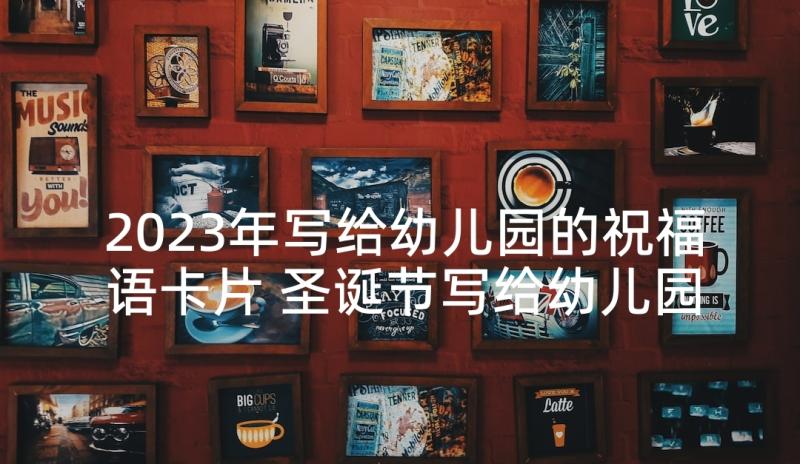 2023年写给幼儿园的祝福语卡片 圣诞节写给幼儿园小朋友经典的祝福语(模板5篇)