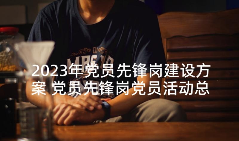 2023年党员先锋岗建设方案 党员先锋岗党员活动总结(通用5篇)