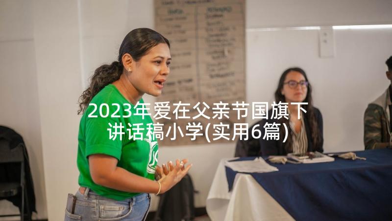 2023年爱在父亲节国旗下讲话稿小学(实用6篇)