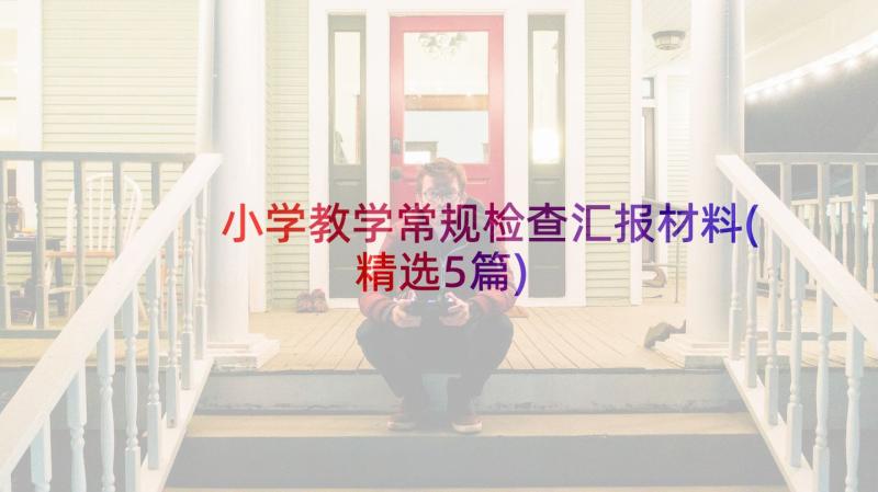 小学教学常规检查汇报材料(精选5篇)