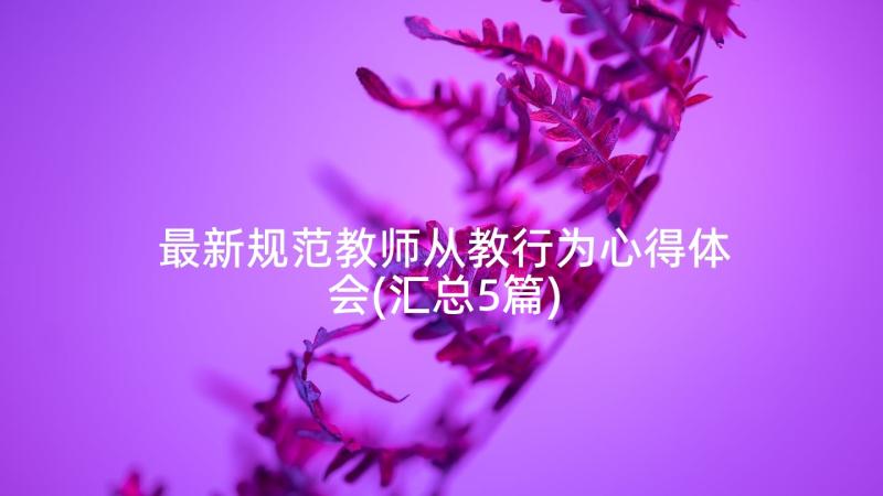 最新规范教师从教行为心得体会(汇总5篇)