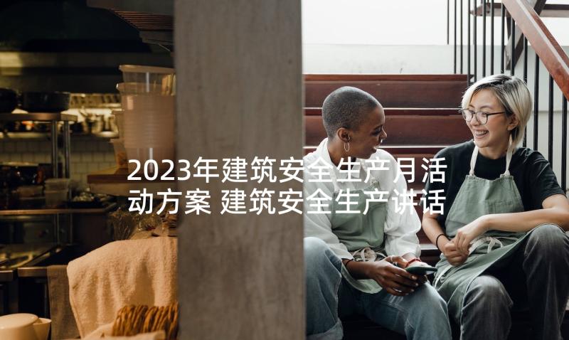 2023年建筑安全生产月活动方案 建筑安全生产讲话稿(精选7篇)