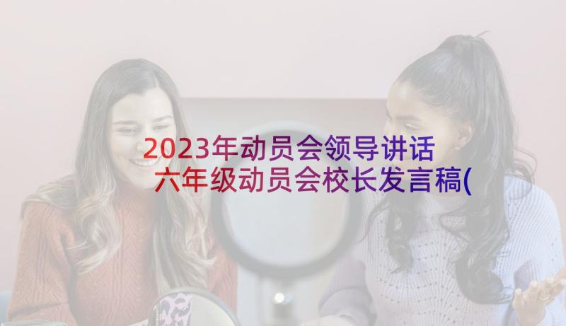 2023年动员会领导讲话 六年级动员会校长发言稿(精选5篇)