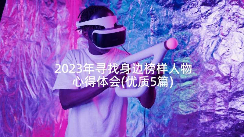 2023年寻找身边榜样人物心得体会(优质5篇)