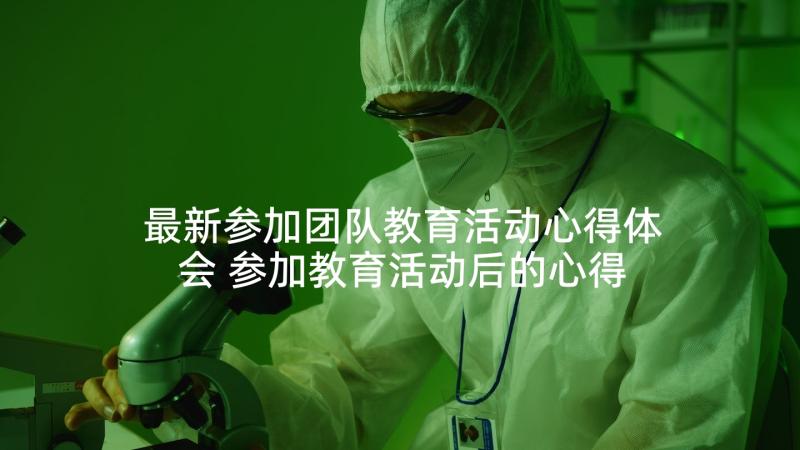 最新参加团队教育活动心得体会 参加教育活动后的心得体会(汇总5篇)