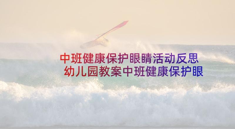 中班健康保护眼睛活动反思 幼儿园教案中班健康保护眼睛(优质5篇)