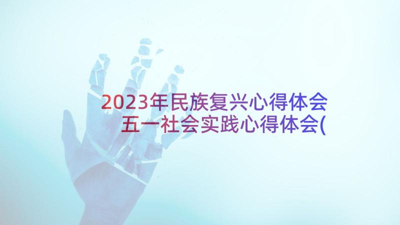 2023年民族复兴心得体会 五一社会实践心得体会(汇总5篇)