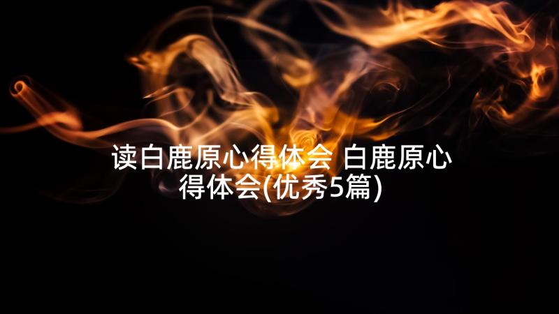 读白鹿原心得体会 白鹿原心得体会(优秀5篇)