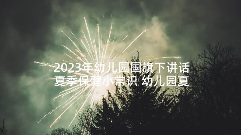 2023年幼儿园国旗下讲话夏季保健小常识 幼儿园夏季安全国旗下讲话(精选8篇)