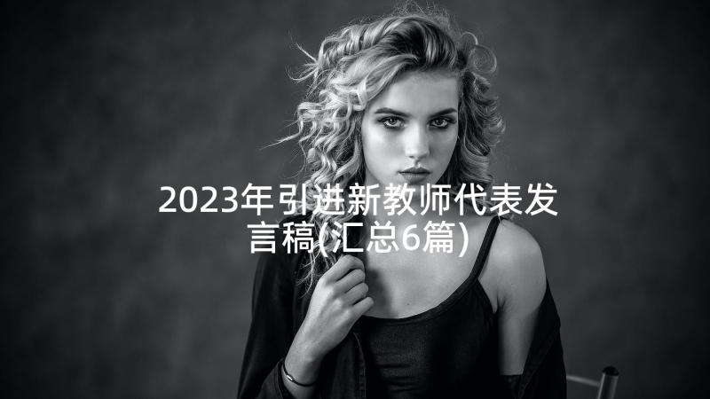 2023年引进新教师代表发言稿(汇总6篇)