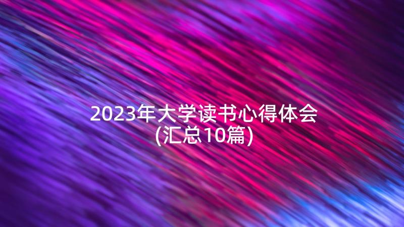 2023年大学读书心得体会(汇总10篇)