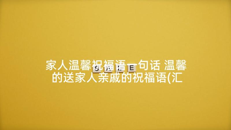 家人温馨祝福语一句话 温馨的送家人亲戚的祝福语(汇总5篇)