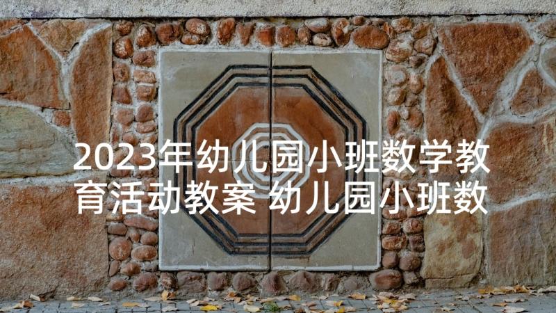 2023年幼儿园小班数学教育活动教案 幼儿园小班数学活动教案(优质8篇)