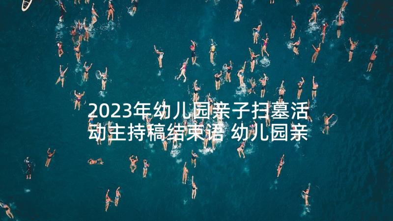 2023年幼儿园亲子扫墓活动主持稿结束语 幼儿园亲子活动主持词(大全5篇)