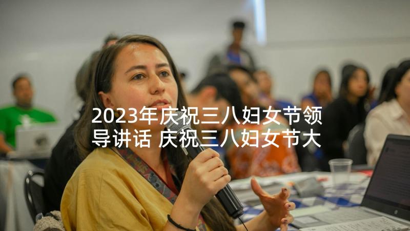 2023年庆祝三八妇女节领导讲话 庆祝三八妇女节大会领导讲话稿(精选5篇)