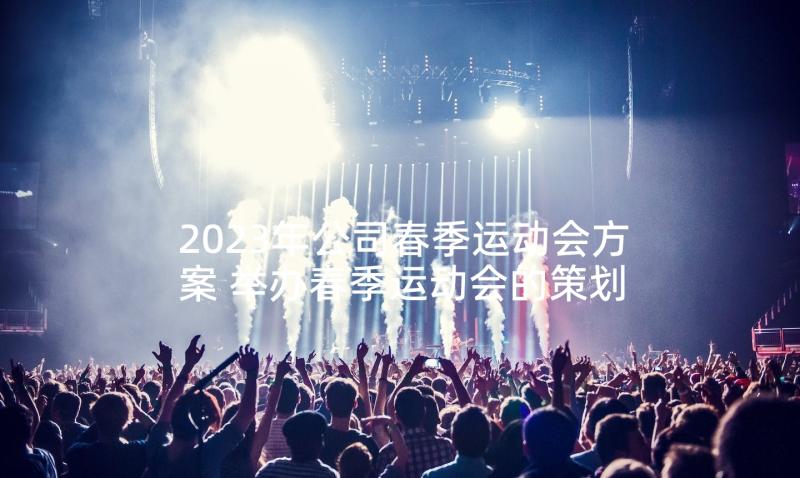 2023年公司春季运动会方案 举办春季运动会的策划方案(优秀5篇)