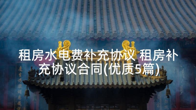 租房水电费补充协议 租房补充协议合同(优质5篇)