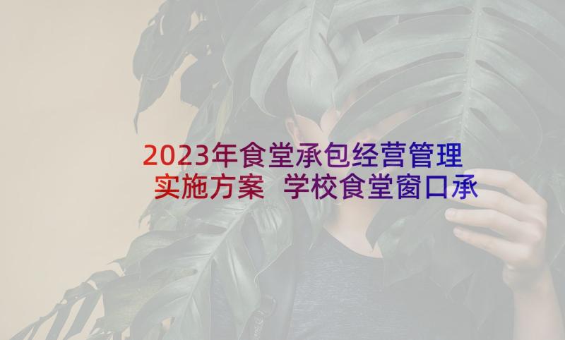 2023年食堂承包经营管理实施方案 学校食堂窗口承包经营方案(通用5篇)