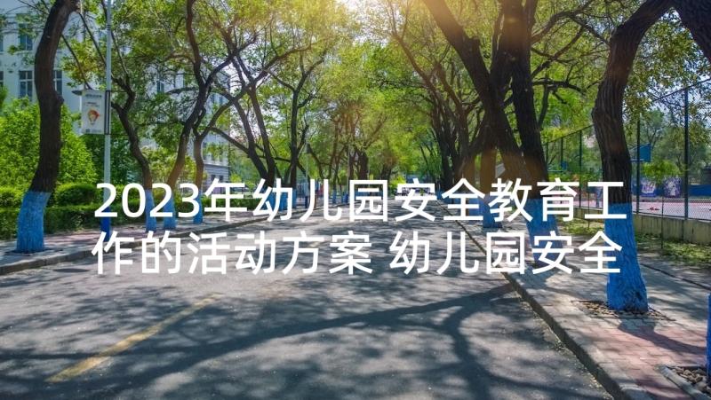 2023年幼儿园安全教育工作的活动方案 幼儿园安全教育活动方案(实用6篇)