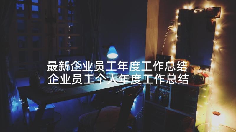 最新企业员工年度工作总结 企业员工个人年度工作总结(大全10篇)