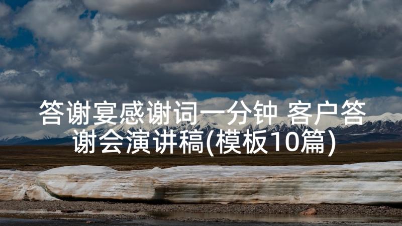 答谢宴感谢词一分钟 客户答谢会演讲稿(模板10篇)