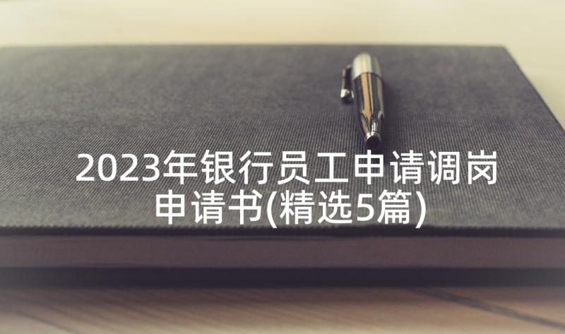 2023年银行员工申请调岗申请书(精选5篇)